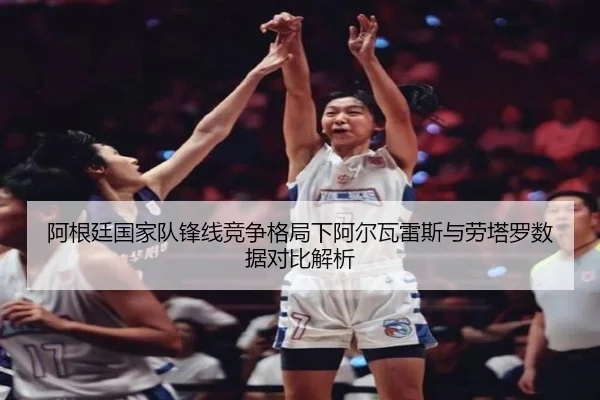 阿根廷国家队锋线竞争格局下阿尔瓦雷斯与劳塔罗数据对比解析 | kaiyun