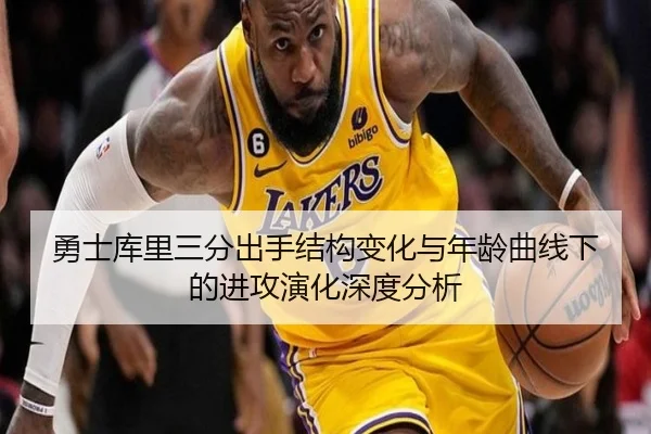 勇士库里三分出手结构变化与年龄曲线下的进攻演化深度分析