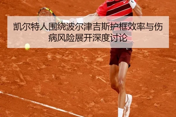 凯尔特人围绕波尔津吉斯护框效率与伤病风险展开深度讨论