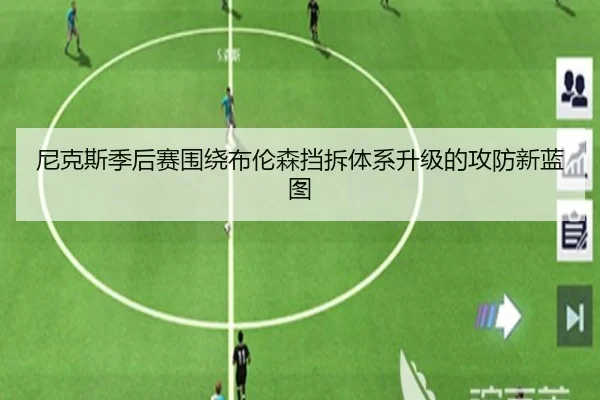 尼克斯季后赛围绕布伦森挡拆体系升级的攻防新蓝图