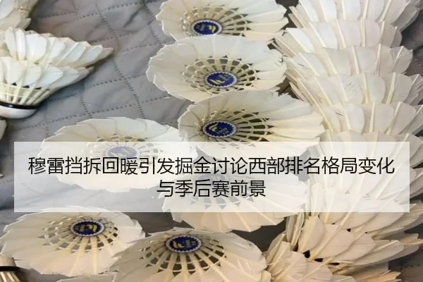 穆雷挡拆回暖引发掘金讨论西部排名格局变化与季后赛前景