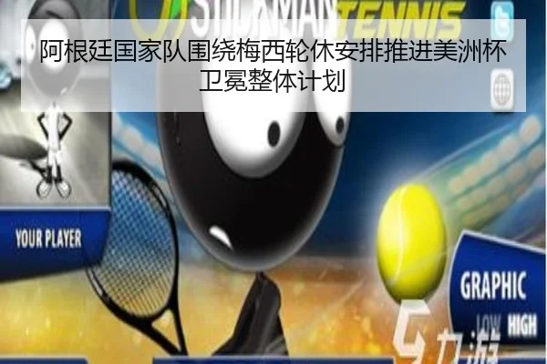 阿根廷国家队围绕梅西轮休安排推进美洲杯卫冕整体计划
