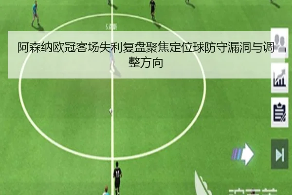 阿森纳欧冠客场失利复盘聚焦定位球防守漏洞与调整方向