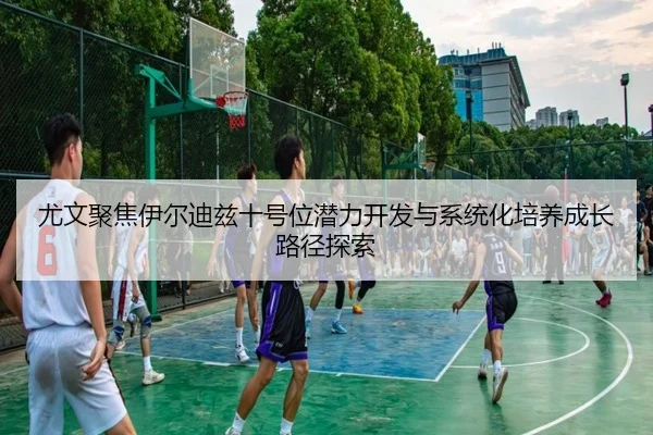 尤文聚焦伊尔迪兹十号位潜力开发与系统化培养成长路径探索