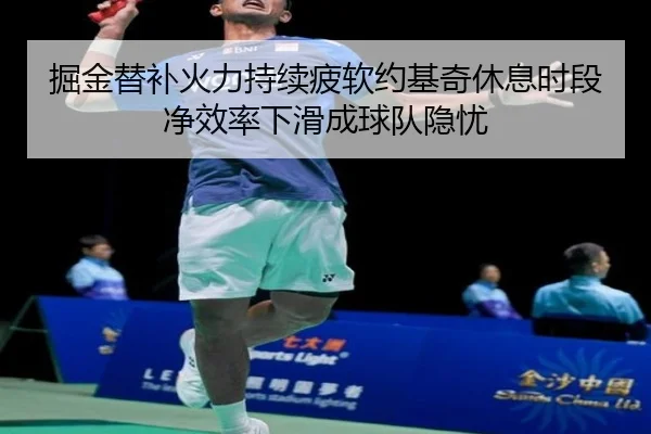 掘金替补火力持续疲软约基奇休息时段净效率下滑成球队隐忧