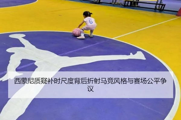 西蒙尼质疑补时尺度背后折射马竞风格与赛场公平争议